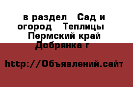  в раздел : Сад и огород » Теплицы . Пермский край,Добрянка г.